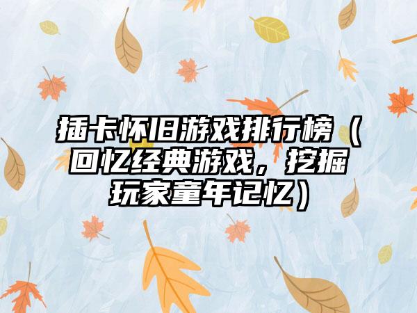 插卡怀旧游戏排行榜（回忆经典游戏，挖掘玩家童年记忆）