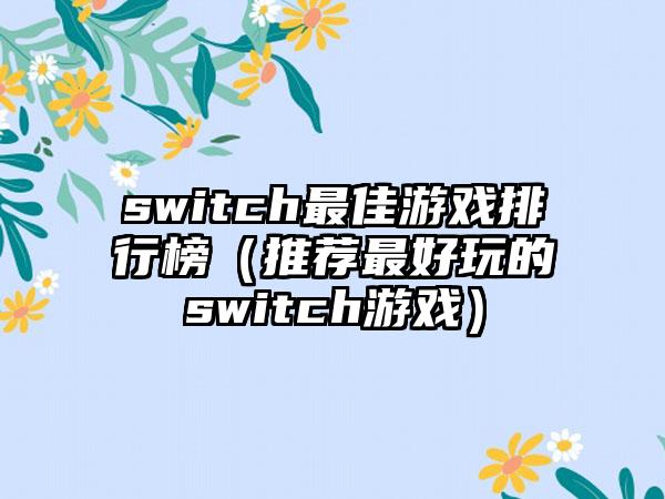 switch最佳游戏排行榜（推荐最好玩的switch游戏）