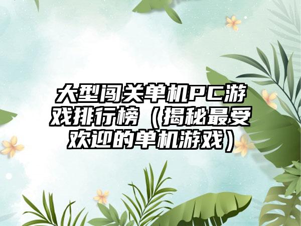 大型闯关单机PC游戏排行榜（揭秘最受欢迎的单机游戏）