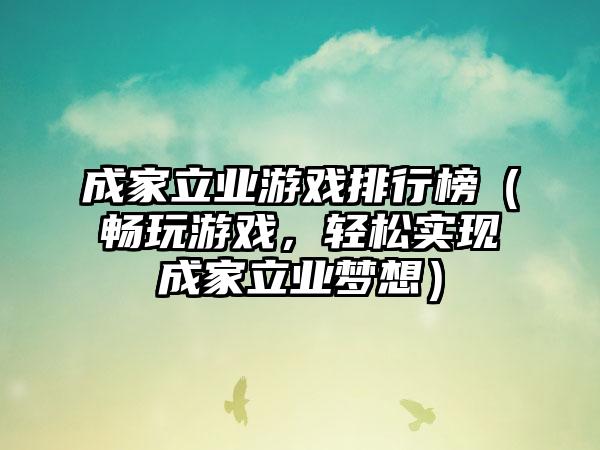 成家立业游戏排行榜（畅玩游戏，轻松实现成家立业梦想）