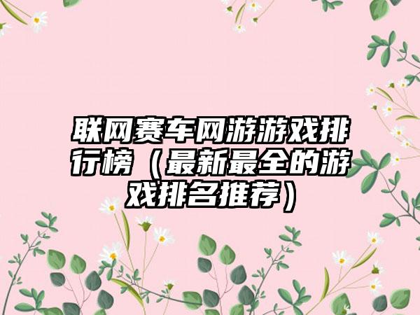 联网赛车网游游戏排行榜（最新最全的游戏排名推荐）