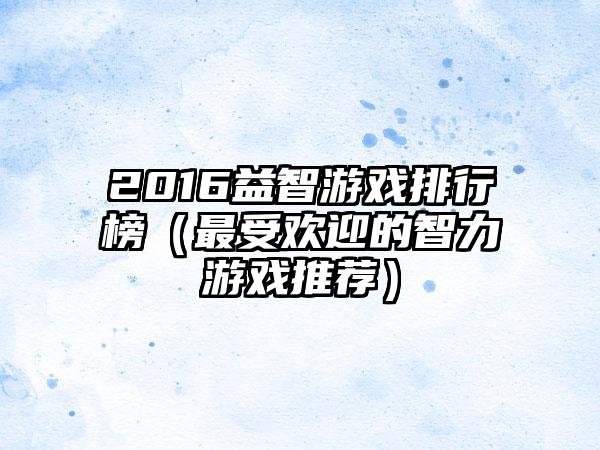 2016益智游戏排行榜（最受欢迎的智力游戏推荐）