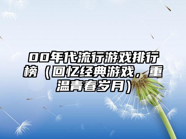 00年代流行游戏排行榜（回忆经典游戏，重温青春岁月）