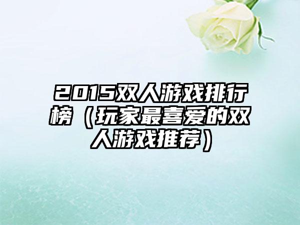 2015双人游戏排行榜（玩家最喜爱的双人游戏推荐）