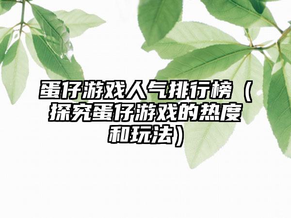 蛋仔游戏人气排行榜（探究蛋仔游戏的热度和玩法）