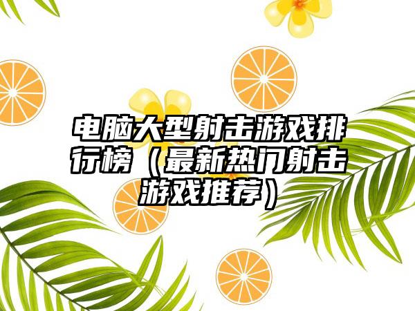 电脑大型射击游戏排行榜（最新热门射击游戏推荐）