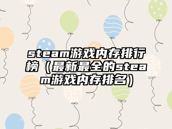 steam游戏内存排行榜（最新最全的steam游戏内存排名）