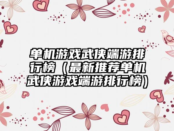 单机游戏武侠端游排行榜（最新推荐单机武侠游戏端游排行榜）