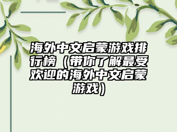 海外中文启蒙游戏排行榜（带你了解最受欢迎的海外中文启蒙游戏）