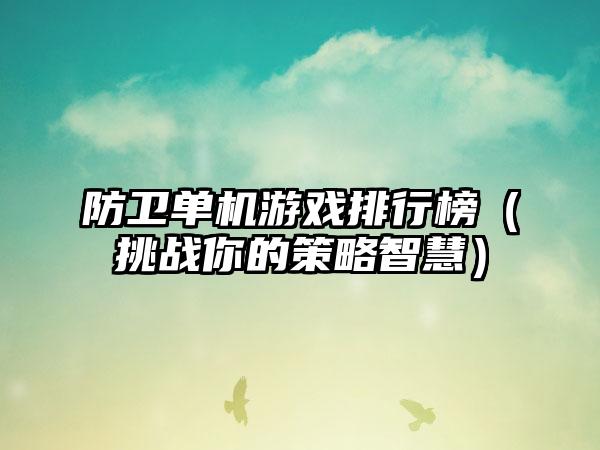 防卫单机游戏排行榜（挑战你的策略智慧）