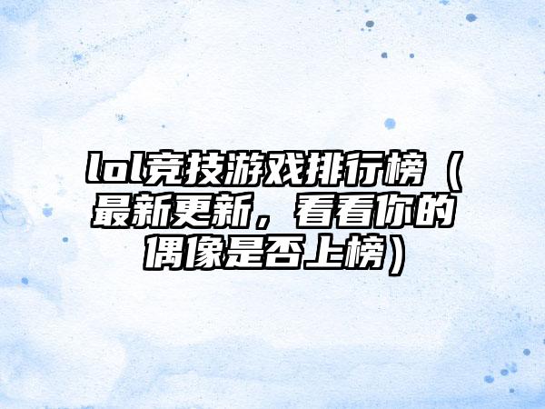lol竞技游戏排行榜（最新更新，看看你的偶像是否上榜）