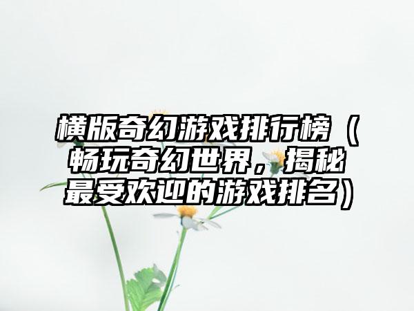 横版奇幻游戏排行榜（畅玩奇幻世界，揭秘最受欢迎的游戏排名）