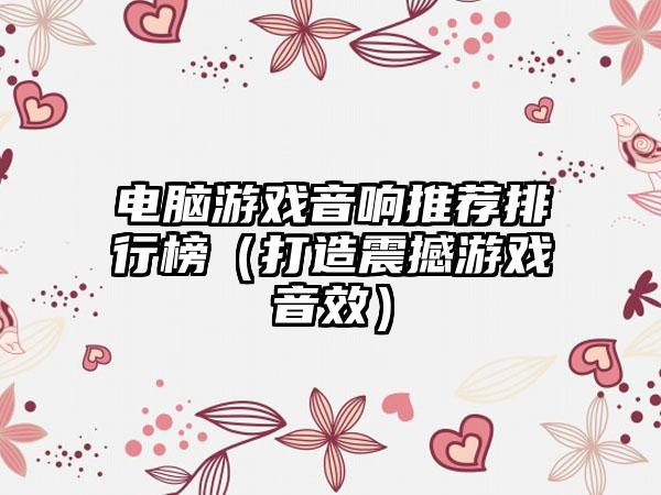 电脑游戏音响推荐排行榜（打造震撼游戏音效）