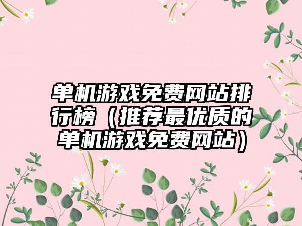 单机游戏免费网站排行榜（推荐最优质的单机游戏免费网站）
