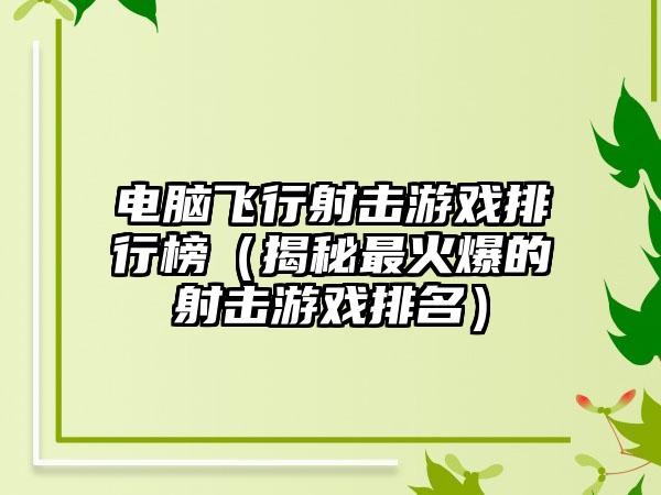 电脑飞行射击游戏排行榜（揭秘最火爆的射击游戏排名）