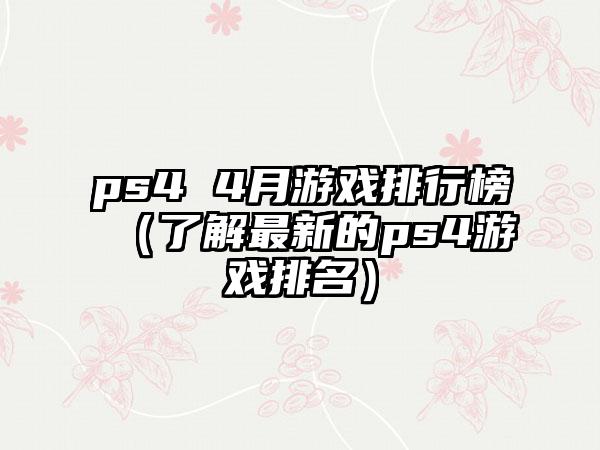 ps4 4月游戏排行榜（了解最新的ps4游戏排名）