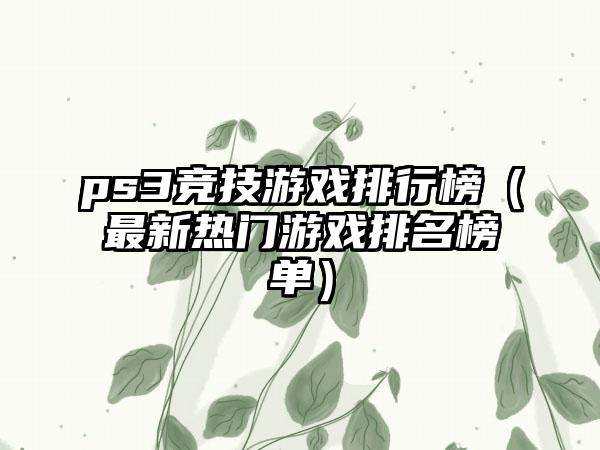 ps3竞技游戏排行榜（最新热门游戏排名榜单）