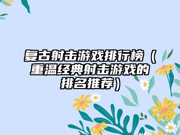 复古射击游戏排行榜（重温经典射击游戏的排名推荐）