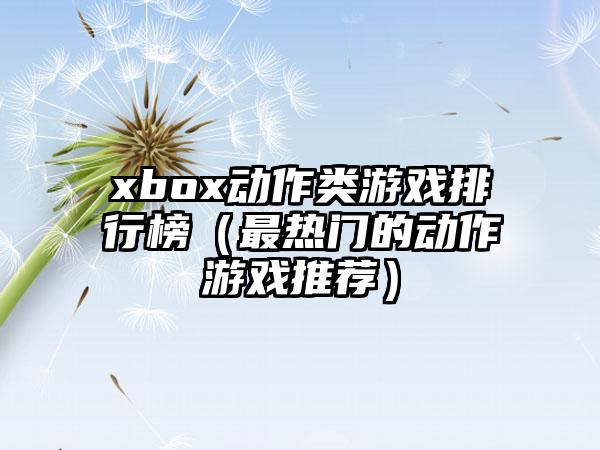 xbox动作类游戏排行榜（最热门的动作游戏推荐）