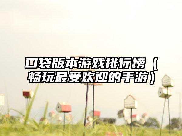口袋版本游戏排行榜（畅玩最受欢迎的手游）