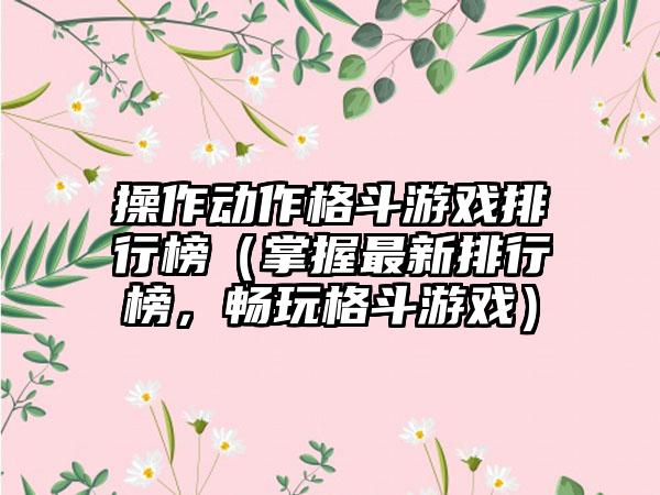 操作动作格斗游戏排行榜（掌握最新排行榜，畅玩格斗游戏）