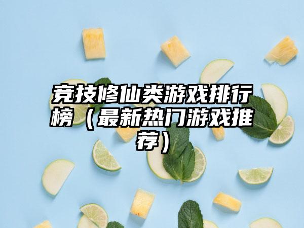 竞技修仙类游戏排行榜（最新热门游戏推荐）