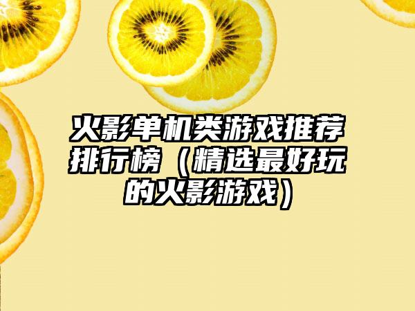 火影单机类游戏推荐排行榜（精选最好玩的火影游戏）