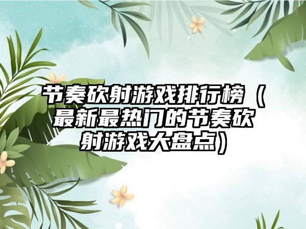 节奏砍射游戏排行榜（最新最热门的节奏砍射游戏大盘点）