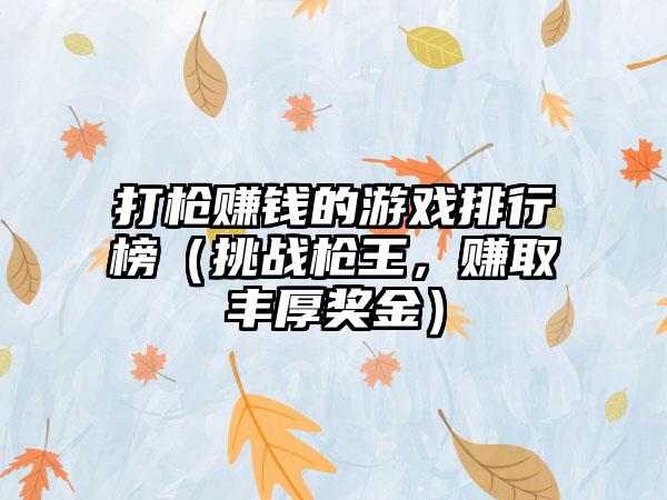 打枪赚钱的游戏排行榜（挑战枪王，赚取丰厚奖金）