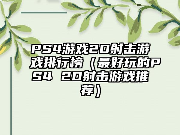 PS4游戏2D射击游戏排行榜（最好玩的PS4 2D射击游戏推荐）