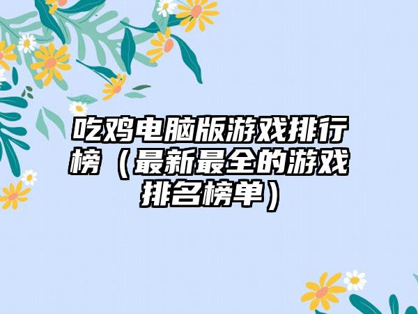 吃鸡电脑版游戏排行榜（最新最全的游戏排名榜单）