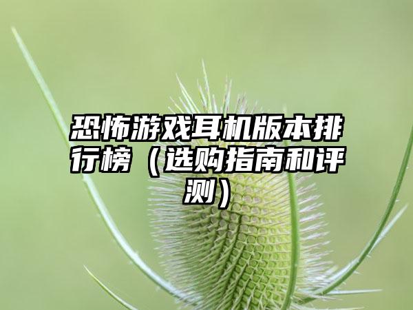 恐怖游戏耳机版本排行榜（选购指南和评测）