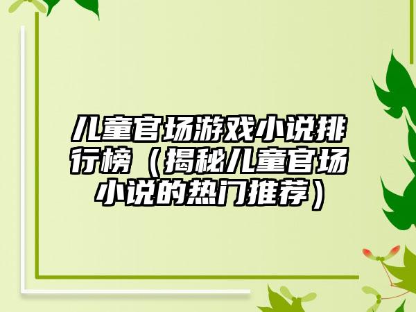 儿童官场游戏小说排行榜（揭秘儿童官场小说的热门推荐）