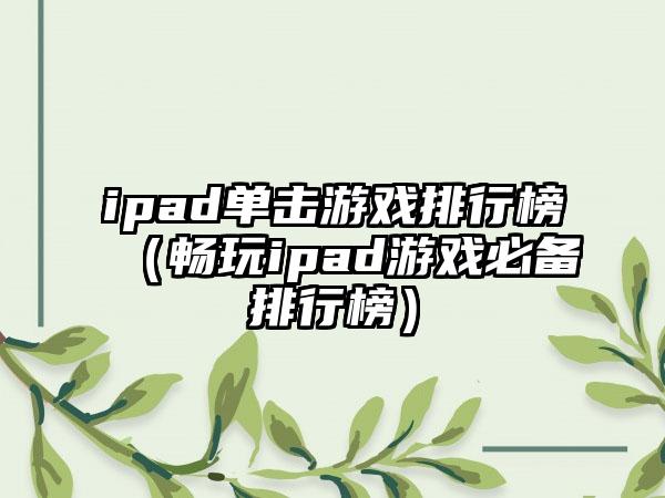 ipad单击游戏排行榜（畅玩ipad游戏必备排行榜）