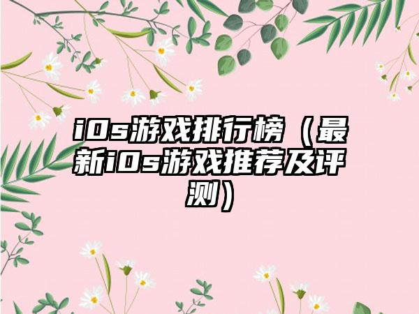 i0s游戏排行榜（最新i0s游戏推荐及评测）