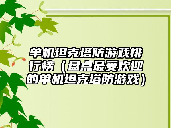 单机坦克塔防游戏排行榜（盘点最受欢迎的单机坦克塔防游戏）