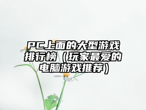 PC上面的大型游戏排行榜（玩家最爱的电脑游戏推荐）