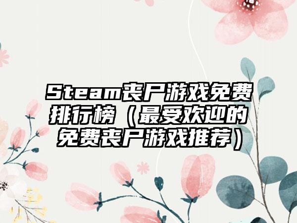 Steam丧尸游戏免费排行榜（最受欢迎的免费丧尸游戏推荐）