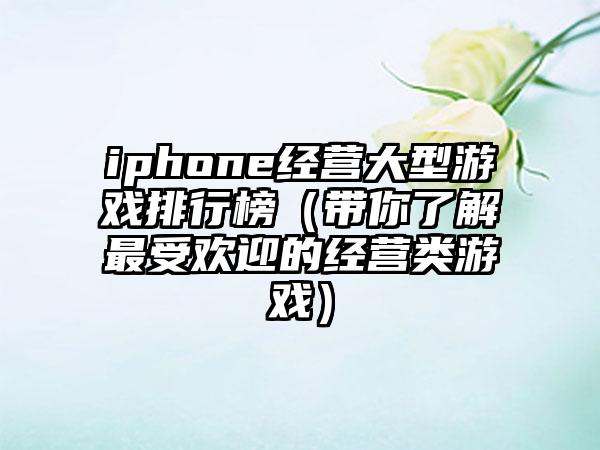 iphone经营大型游戏排行榜（带你了解最受欢迎的经营类游戏）