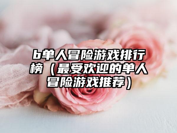 b单人冒险游戏排行榜（最受欢迎的单人冒险游戏推荐）