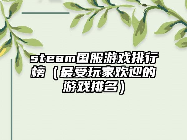 steam国服游戏排行榜（最受玩家欢迎的游戏排名）