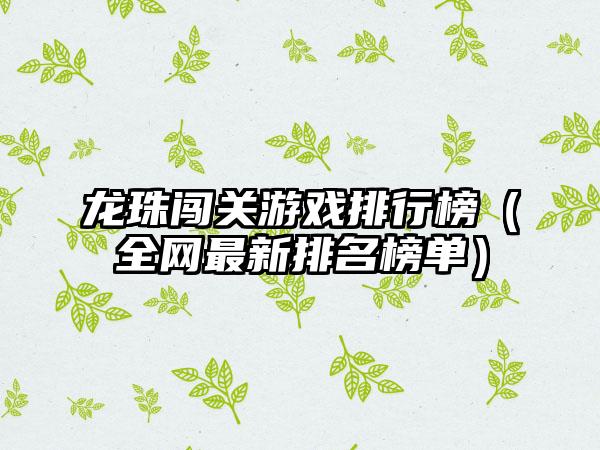 龙珠闯关游戏排行榜（全网最新排名榜单）