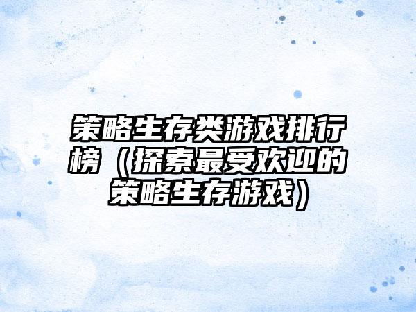 策略生存类游戏排行榜（探索最受欢迎的策略生存游戏）