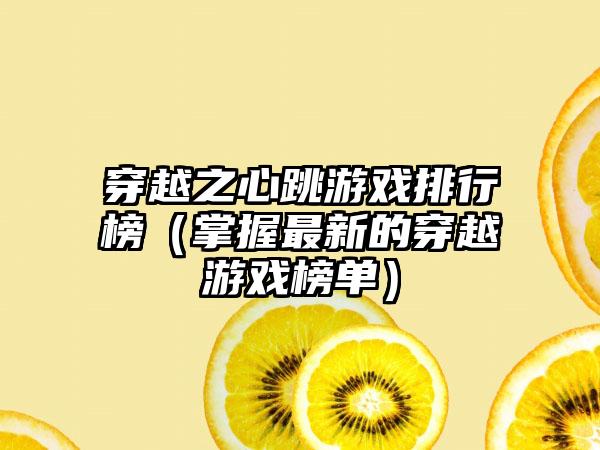 穿越之心跳游戏排行榜（掌握最新的穿越游戏榜单）