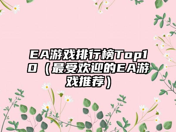 EA游戏排行榜Top10（最受欢迎的EA游戏推荐）