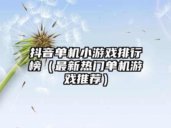 抖音单机小游戏排行榜（最新热门单机游戏推荐）