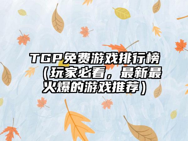 TGP免费游戏排行榜（玩家必看，最新最火爆的游戏推荐）