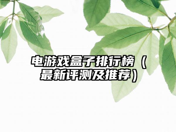 电游戏盒子排行榜（最新评测及推荐）