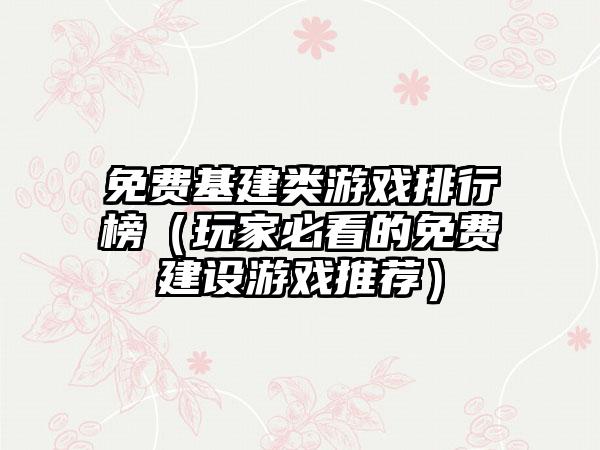 免费基建类游戏排行榜（玩家必看的免费建设游戏推荐）