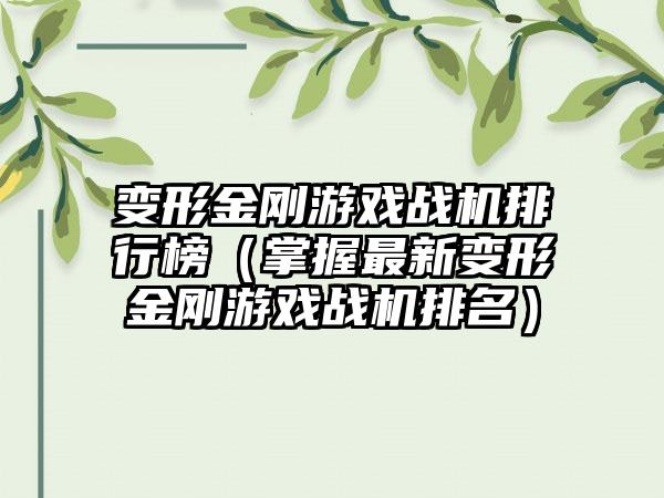 变形金刚游戏战机排行榜（掌握最新变形金刚游戏战机排名）